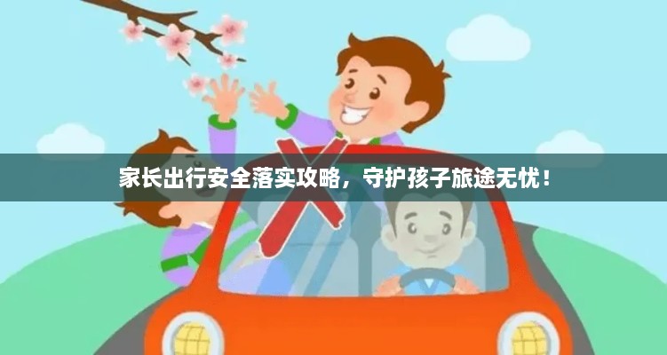 家长出行安全落实攻略，守护孩子旅途无忧！