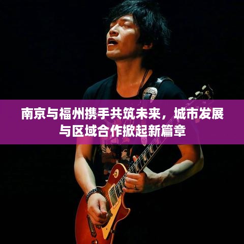 南京与福州携手共筑未来，城市发展与区域合作掀起新篇章