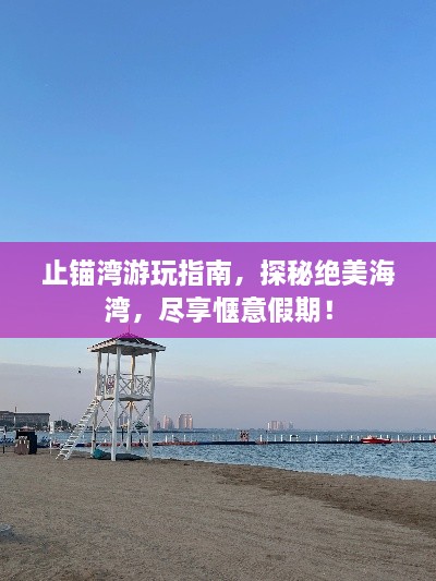 止锚湾游玩指南，探秘绝美海湾，尽享惬意假期！
