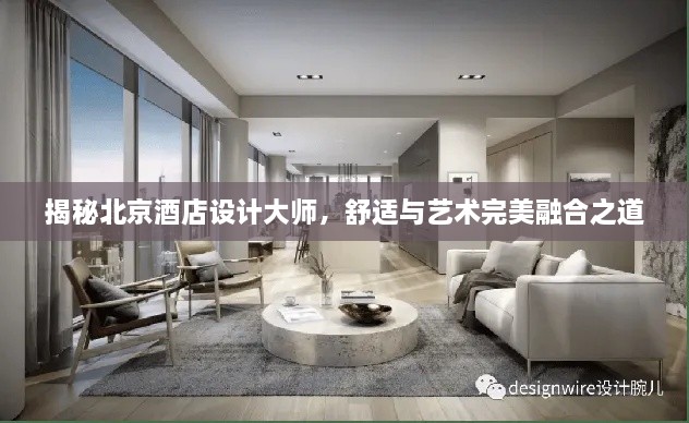 揭秘北京酒店设计大师，舒适与艺术完美融合之道