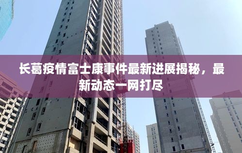 长葛疫情富士康事件最新进展揭秘，最新动态一网打尽