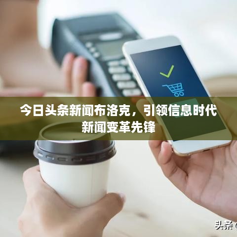 今日头条新闻布洛克，引领信息时代新闻变革先锋