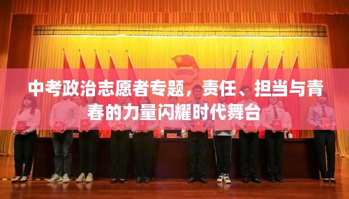 中考政治志愿者专题，责任、担当与青春的力量闪耀时代舞台
