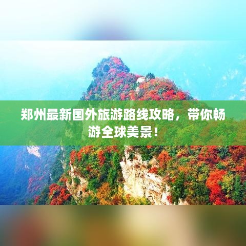 郑州最新国外旅游路线攻略，带你畅游全球美景！