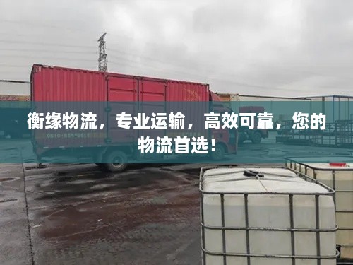 衡缘物流，专业运输，高效可靠，您的物流首选！