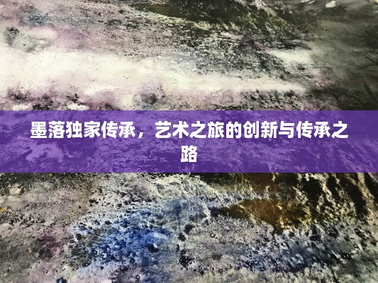 墨落独家传承，艺术之旅的创新与传承之路