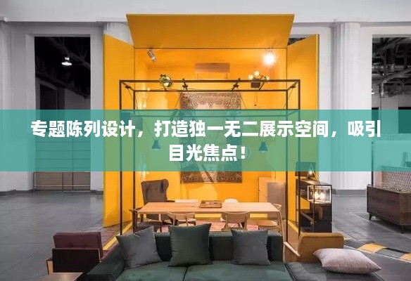 专题陈列设计，打造独一无二展示空间，吸引目光焦点！