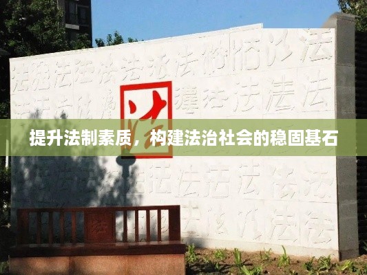 提升法制素质，构建法治社会的稳固基石