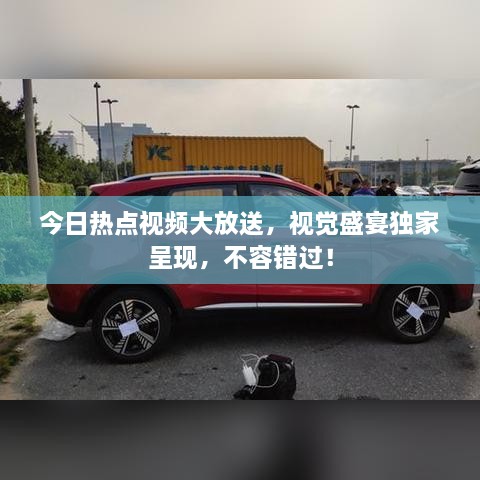 今日热点视频大放送，视觉盛宴独家呈现，不容错过！