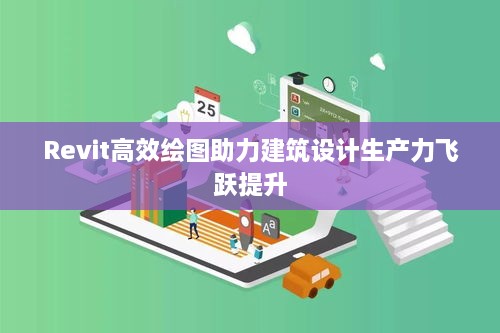 Revit高效绘图助力建筑设计生产力飞跃提升