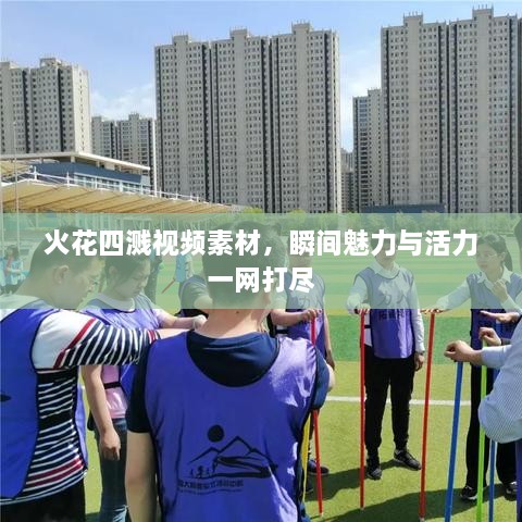 火花四溅视频素材，瞬间魅力与活力一网打尽