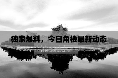 独家爆料，今日角楼最新动态