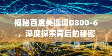 揭秘百度关键词D800-6，深度探索背后的秘密
