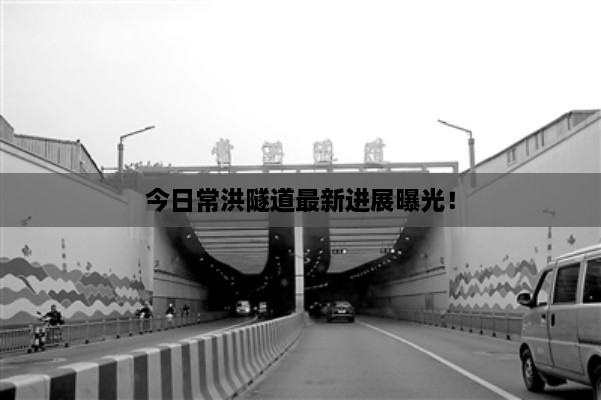 今日常洪隧道最新进展曝光！