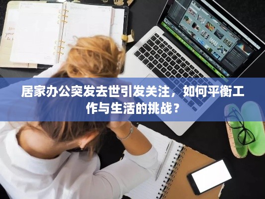 居家办公突发去世引发关注，如何平衡工作与生活的挑战？