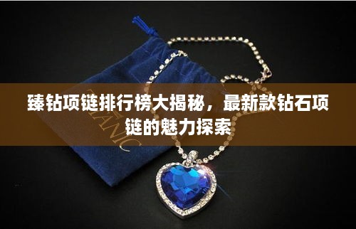 臻钻项链排行榜大揭秘，最新款钻石项链的魅力探索