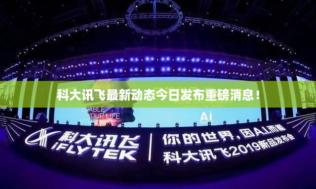 科大讯飞最新动态今日发布重磅消息！