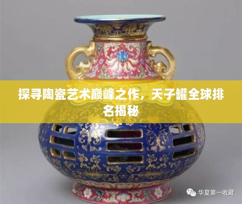 探寻陶瓷艺术巅峰之作，天子罐全球排名揭秘