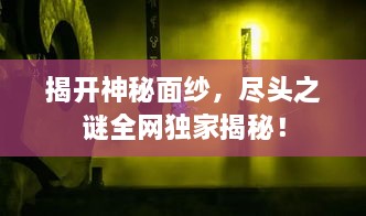 揭开神秘面纱，尽头之谜全网独家揭秘！