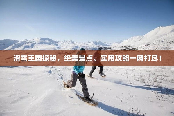 滑雪王国探秘，绝美景点、实用攻略一网打尽！