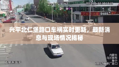 兴平北仁堡路口车祸实时更新，最新消息与现场情况揭秘
