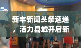新丰新闻头条速递，活力县城开启新篇章