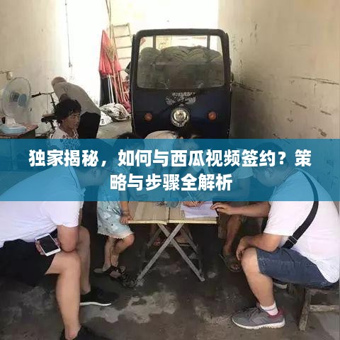 独家揭秘，如何与西瓜视频签约？策略与步骤全解析