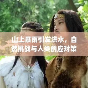 山上暴雨引发洪水，自然挑战与人类的应对策略