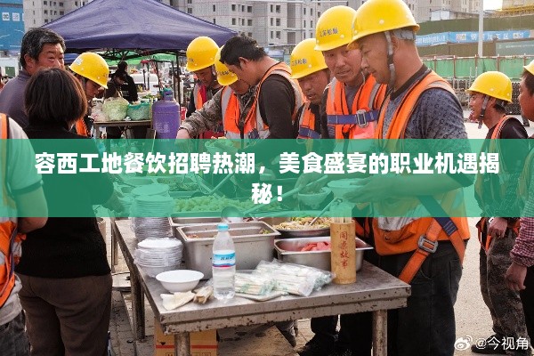 容西工地餐饮招聘热潮，美食盛宴的职业机遇揭秘！