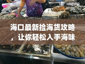 海口最新捡海货攻略，让你轻松入手海味宝藏！