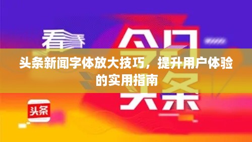 头条新闻字体放大技巧，提升用户体验的实用指南