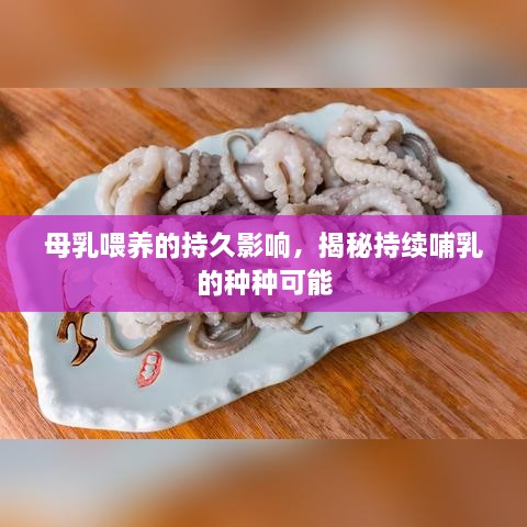 母乳喂养的持久影响，揭秘持续哺乳的种种可能