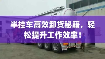 半挂车高效卸货秘籍，轻松提升工作效率！