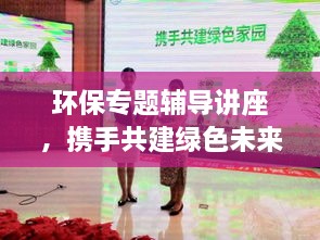 环保专题辅导讲座，携手共建绿色未来