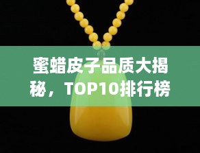 蜜蜡皮子品质大揭秘，TOP10排行榜，精选好皮上榜！