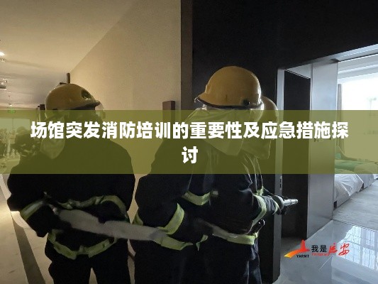 场馆突发消防培训的重要性及应急措施探讨