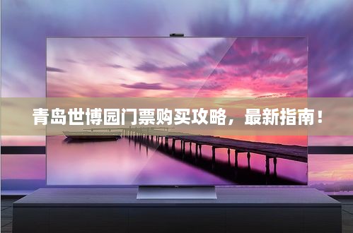 青岛世博园门票购买攻略，最新指南！