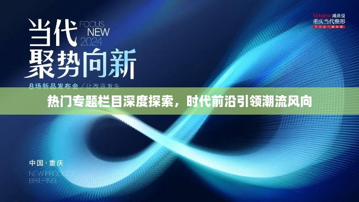 热门专题栏目深度探索，时代前沿引领潮流风向