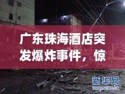 广东珠海酒店突发爆炸事件，惊魂瞬间，紧急救援行动启动