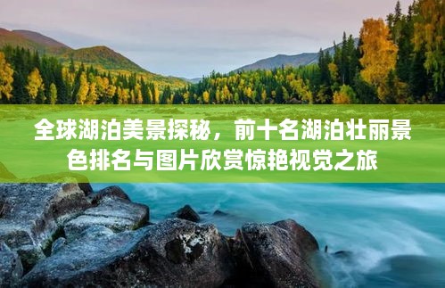 全球湖泊美景探秘，前十名湖泊壮丽景色排名与图片欣赏惊艳视觉之旅