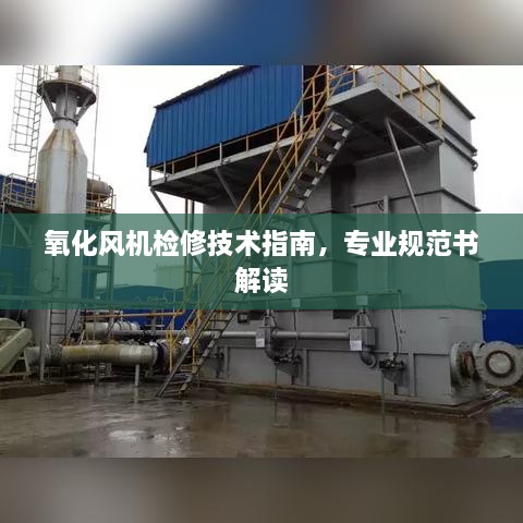 氧化风机检修技术指南，专业规范书解读