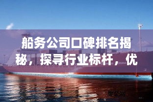 船务公司口碑排名揭秘，探寻行业标杆，优质选择一览无余！