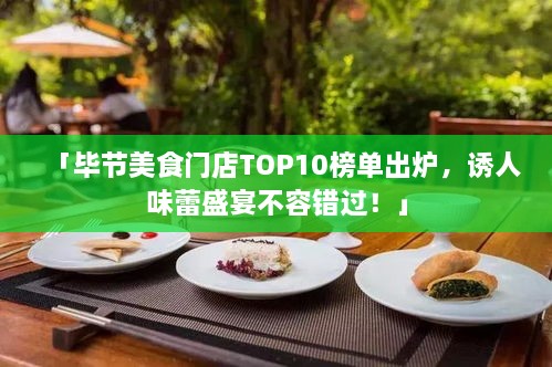 「毕节美食门店TOP10榜单出炉，诱人味蕾盛宴不容错过！」