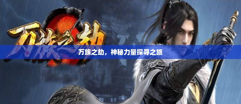 万族之劫，神秘力量探寻之旅
