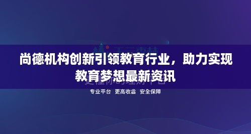 尚德机构创新引领教育行业，助力实现教育梦想最新资讯