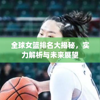 全球女篮排名大揭秘，实力解析与未来展望