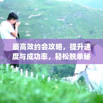最高效约会攻略，提升速度与成功率，轻松脱单秘籍！